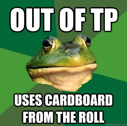 Out of tp uses cardboard from the roll - Out of tp uses cardboard from the roll  Foul Bachelor Frog