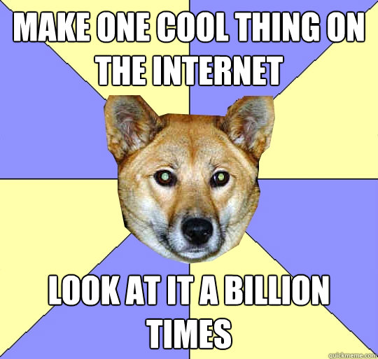 Make one cool thing on the internet Look at it a billion times - Make one cool thing on the internet Look at it a billion times  DAE Dingo