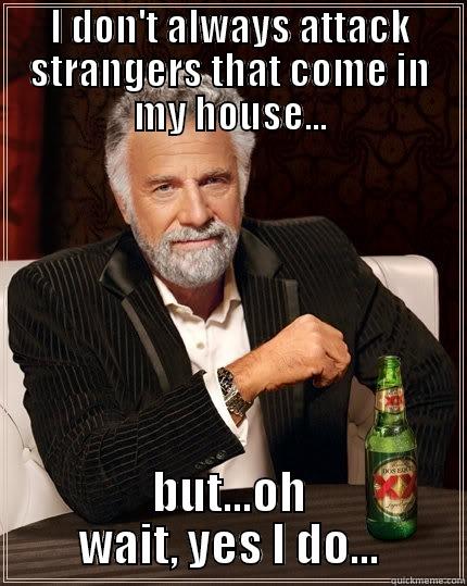 I DON'T ALWAYS ATTACK STRANGERS THAT COME IN MY HOUSE... BUT...OH WAIT, YES I DO... The Most Interesting Man In The World