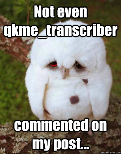 Not even qkme_transcriber commented on my post...  Depressed Baby Owl