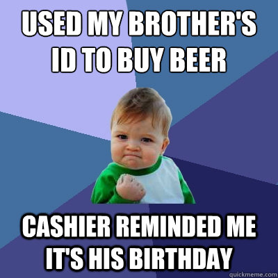 Used my brother's ID to buy beer Cashier reminded me it's his birthday - Used my brother's ID to buy beer Cashier reminded me it's his birthday  Success Kid