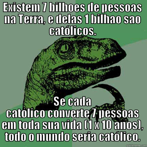 EXISTEM 7 BILHOES DE PESSOAS NA TERRA, E DELAS 1 BILHAO SAO CATÓLICOS. SE CADA CATÓLICO CONVERTE 7 PESSOAS EM TODA SUA VIDA (1 X 10 ANOS), TODO O MUNDO SERIA CATÓLICO. Philosoraptor