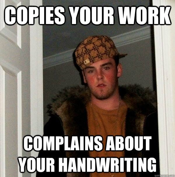 copies your work complains about your handwriting  Scumbag Steve