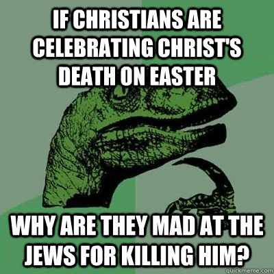 If christians are celebrating christ's death on easter why are they mad at the jews for killing him?  