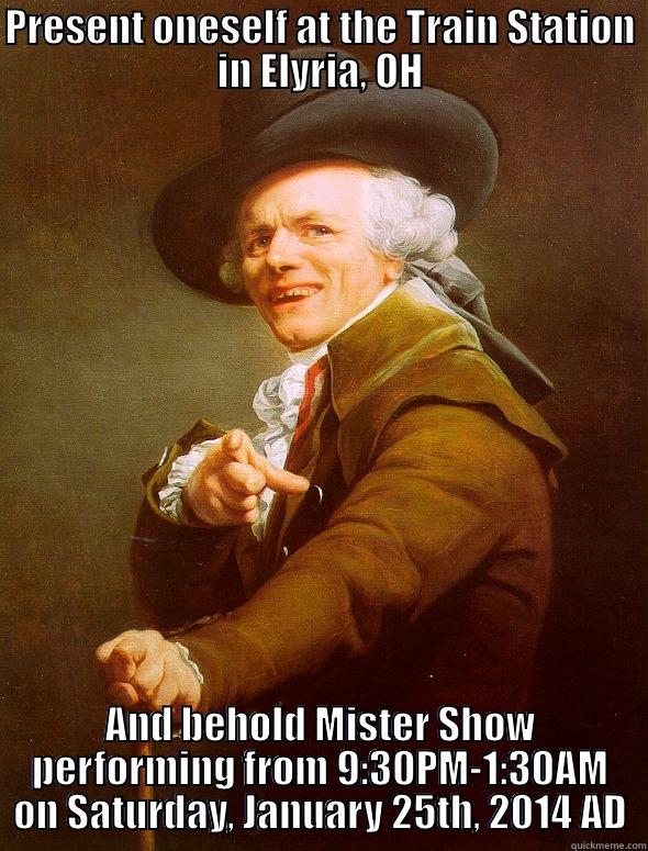 PRESENT ONESELF AT THE TRAIN STATION IN ELYRIA, OH AND BEHOLD MISTER SHOW PERFORMING FROM 9:30PM-1:30AM ON SATURDAY, JANUARY 25TH, 2014 AD Joseph Ducreux
