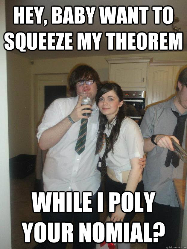 Hey, baby want to Squeeze my Theorem  while I poly your nomial?  - Hey, baby want to Squeeze my Theorem  while I poly your nomial?   Maths pick up line Joe