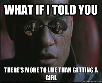 What if I told you There's more to life than getting a girl  Morpheus SC