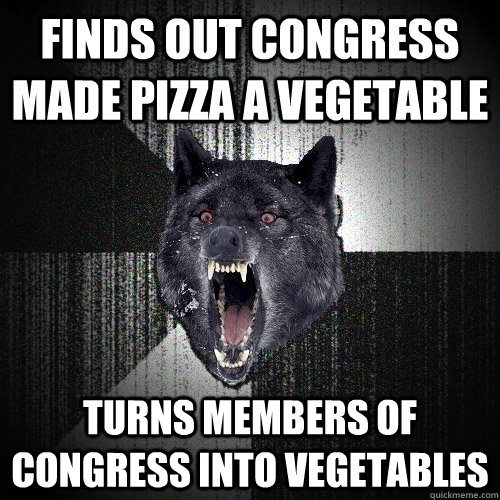 Finds out Congress made Pizza a vegetable Turns members of congress into vegetables  Insanity Wolf
