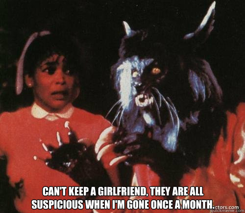Can't keep a girlfriend, they are all suspicious when I'm gone once a month.  Other World Problems