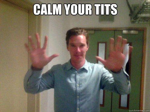 Calm your tits  Calm your tits