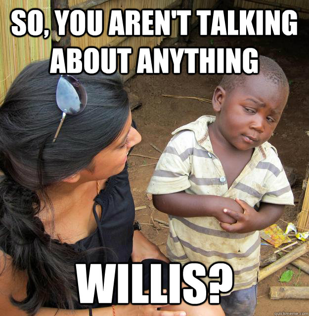 So, you aren't talking about anything willis?  