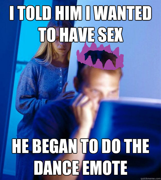 I told him I wanted to have sex he began to do the dance emote - I told him I wanted to have sex he began to do the dance emote  Runescape Addicts Wife