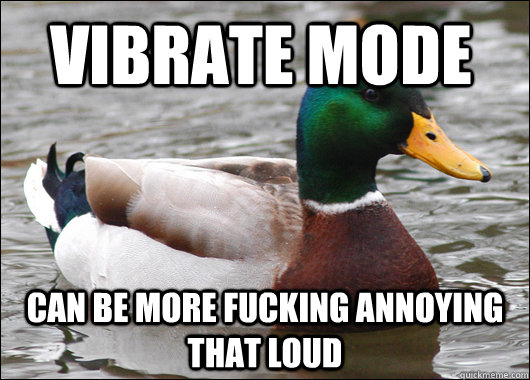 vibrate mode can be more fucking annoying that loud  Actual Advice Mallard
