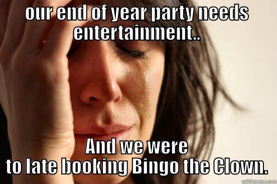 OUR END OF YEAR PARTY NEEDS ENTERTAINMENT.. AND WE WERE TO LATE BOOKING BINGO THE CLOWN. First World Problems