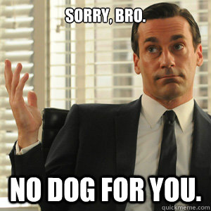 Sorry, bro. no dog for you.  Don Draper doesnt gaf