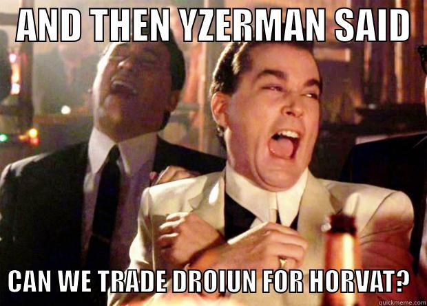   AND THEN YZERMAN SAID     CAN WE TRADE DROIUN FOR HORVAT?   Misc