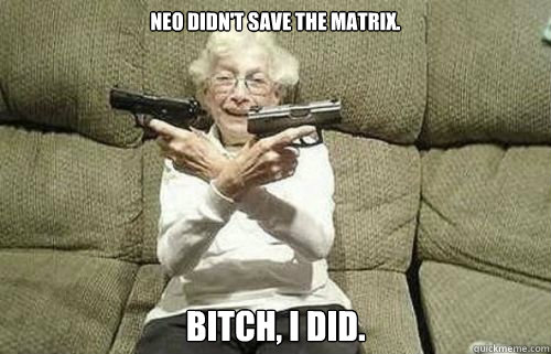 Neo didn't save the Matrix. Bitch, I did. - Neo didn't save the Matrix. Bitch, I did.  Matrix Granny.