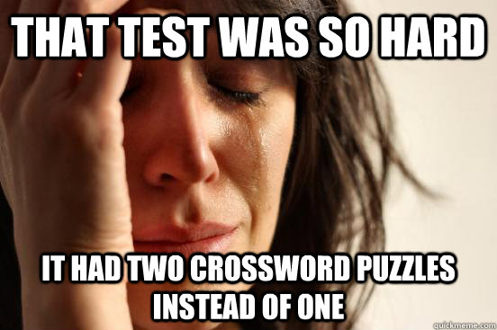 THat test was so hard it had two crossword puzzles instead of one  First World Problems