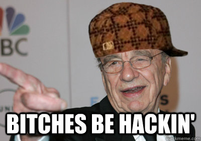 bitches be hackin'  Scumbag Rupert Murdoch
