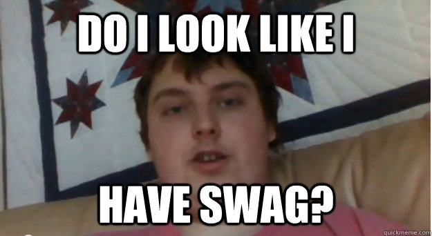 do i look like i  have swag?  swag