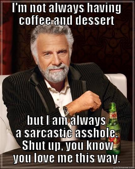 I'M NOT ALWAYS HAVING COFFEE AND DESSERT BUT I AM ALWAYS A SARCASTIC ASSHOLE.  SHUT UP, YOU KNOW YOU LOVE ME THIS WAY. The Most Interesting Man In The World