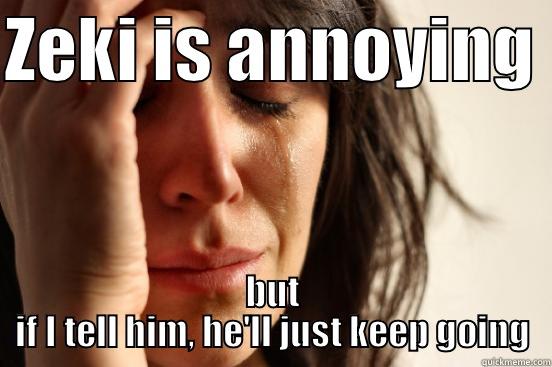 ZEKI IS ANNOYING  BUT IF I TELL HIM, HE'LL JUST KEEP GOING First World Problems