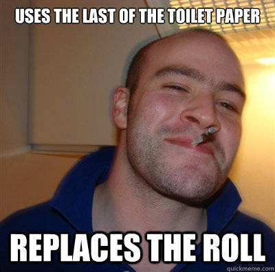 uses the last of the toilet paper replaces the roll  