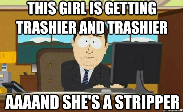 this girl is getting trashier and trashier AAAAND she's a stripper  aaaand its gone