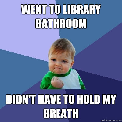 Went to library bathroom didn't have to hold my breath  Success Kid