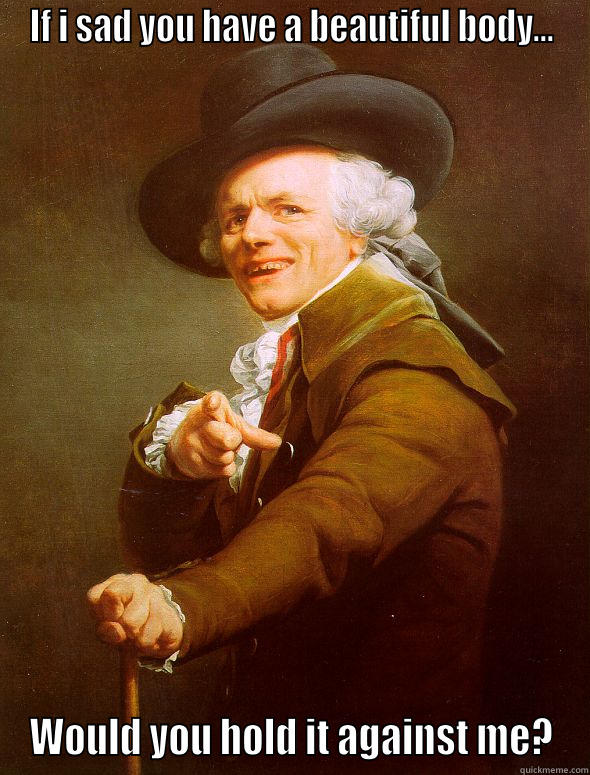 IF I SAD YOU HAVE A BEAUTIFUL BODY... WOULD YOU HOLD IT AGAINST ME? Joseph Ducreux