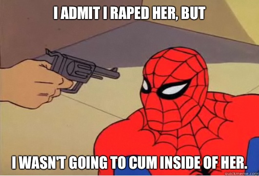 I admit I raped her, but I wasn't going to cum inside of her. - I admit I raped her, but I wasn't going to cum inside of her.  Spiderman Gun