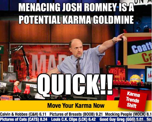 Menacing Josh Romney is a potential Karma goldmine
 QUICK!!  Mad Karma with Jim Cramer