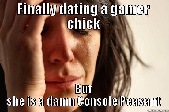 FINALLY DATING A GAMER CHICK BUT SHE IS A DAMN CONSOLE PEASANT First World Problems