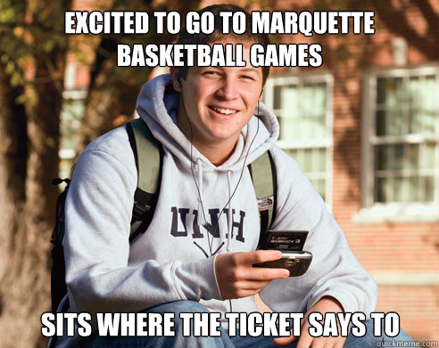 Excited to go to Marquette basketball games Sits where the ticket says to  College Freshman
