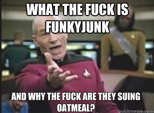 What the fuck is FUnkyjunk and why the fuck are they suing oatmeal?  What the Fuck