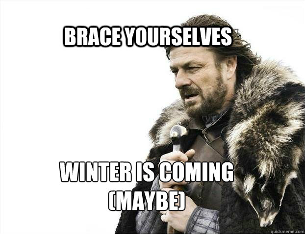 BRACE YOURSELves winter is coming 
(maybe)  BRACE YOURSELF SOLO QUEUE