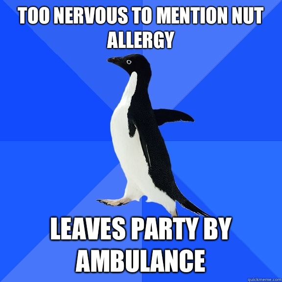 Too nervous to mention nut allergy Leaves party by ambulance   Socially Awkward Penguin