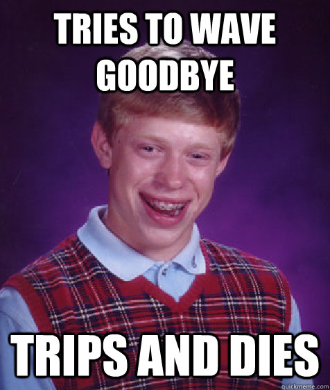 Tries to wave goodbye trips and dies - Tries to wave goodbye trips and dies  Bad Luck Brian