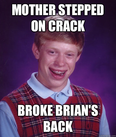mother stepped on crack BROKE BRIAN'S BACK  Bad Luck Brian