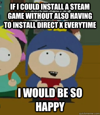 IF I could install a steam game without also having to install Direct X everytime I would be so happy  Craig - I would be so happy