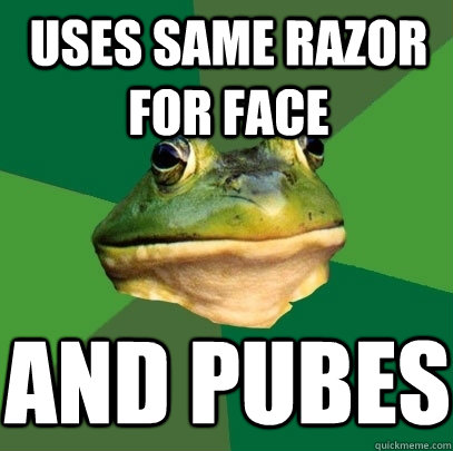 uses same razor for face and pubes  Foul Bachelor Frog