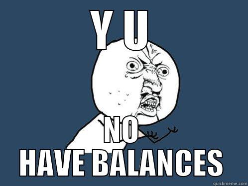 Y U NO HAVE BALANCES Y U No