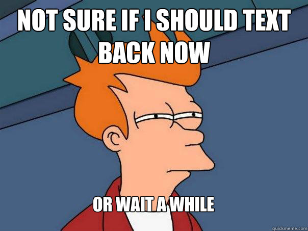 Not sure if I should text back now Or wait a while - Not sure if I should text back now Or wait a while  Misc