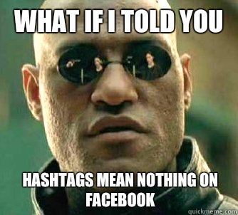 What if I told you Hashtags mean nothing on facebook  What if I told you