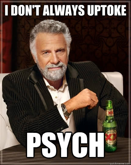 I don't always uptoke psych  The Most Interesting Man In The World
