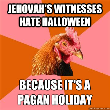 Jehovah's witnesses hate Halloween Because it's a 
pagan holiday  Anti-Joke Chicken
