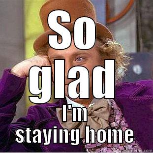 SO GLAD I'M STAYING HOME Condescending Wonka