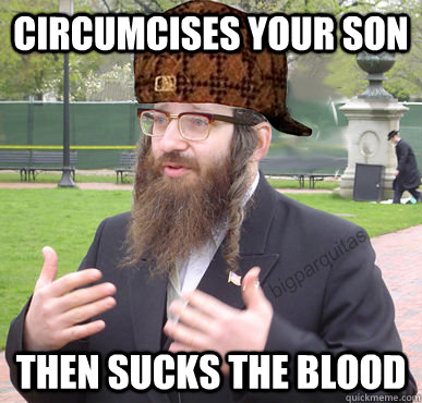 Circumcises your son then sucks the blood - Circumcises your son then sucks the blood  Scumbag Rabbi