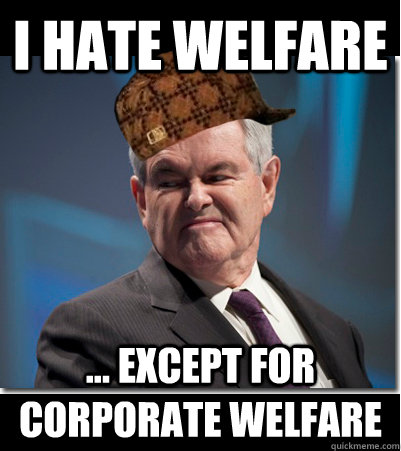 I hate welfare ... except for corporate welfare - I hate welfare ... except for corporate welfare  Scumbag Gingrich