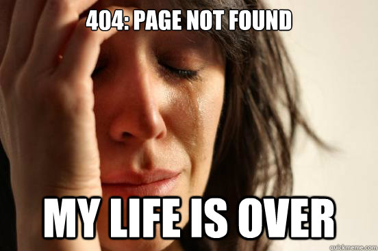 404: page not found my life is over  First World Problems